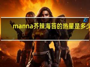 manna 芥辣海苔的热量是多少