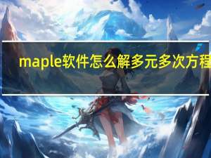 maple软件怎么解多元多次方程组