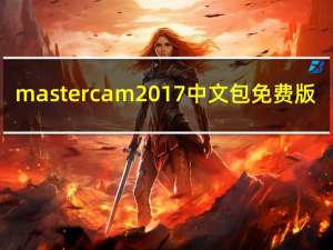 mastercam2017中文包 免费版（mastercam2017中文包 免费版功能简介）