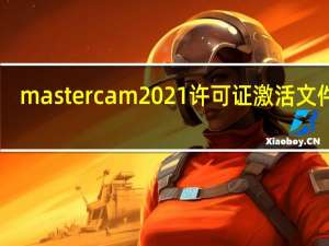 mastercam2021许可证激活文件 V1.0 绿色免费版（mastercam2021许可证激活文件 V1.0 绿色免费版功能简介）