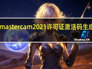 mastercam2021许可证激活码生成器 32/64位 绿色免费版（mastercam2021许可证激活码生成器 32/64位 绿色免费版功能简介）