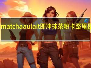 matcha au lait即冲抹茶粉卡路里是多少