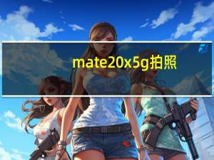 mate20x 5g拍照（mate20x 5g）