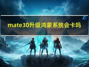 mate30升级鸿蒙系统会卡吗（mate30怎么升级鸿蒙系统）