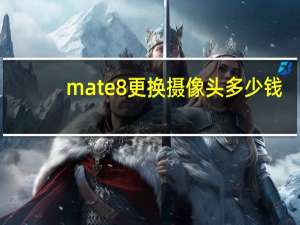 mate8更换摄像头多少钱