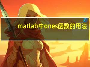 matlab中ones函数的用法（matlab中ones函数）