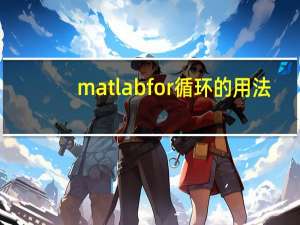 matlabfor循环的用法（matlabfor循环语句）