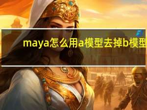 maya怎么用a模型去掉b模型