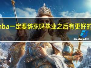 mba一定要辞职吗毕业之后有更好的出路吗