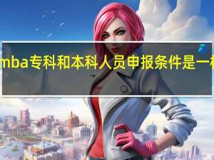 mba专科和本科人员申报条件是一样的吗