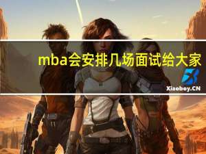 mba会安排几场面试给大家