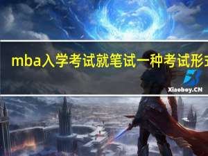 mba入学考试就笔试一种考试形式吗
