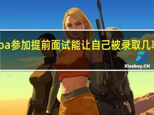 mba参加提前面试能让自己被录取几率提升吗