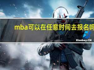 mba可以在任意时间去报名吗
