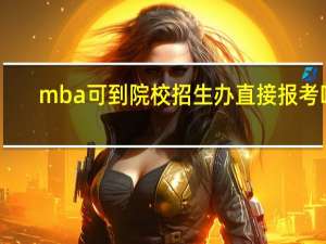 mba可到院校招生办直接报考吗