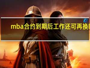 mba合约到期后工作还可再换吗