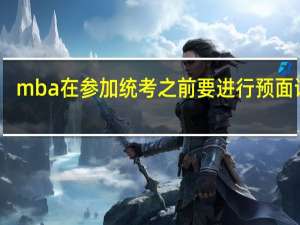 mba在参加统考之前要进行预面试吗