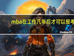 mba在工作几年后才可以报考