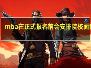 mba在正式报名前会安排院校面试吗