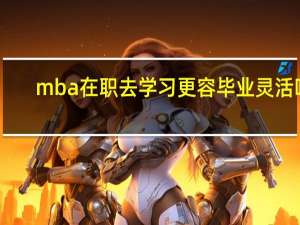 mba在职去学习更容毕业灵活吗
