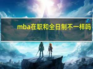 mba在职和全日制不一样吗