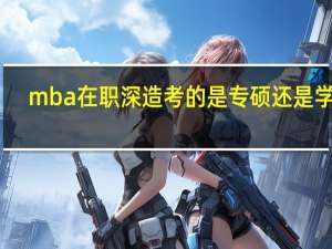 mba在职深造考的是专硕还是学硕