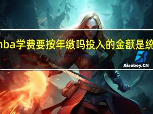 mba学费要按年缴吗投入的金额是统一的吗