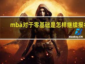 mba对于零基础是怎样继续报名