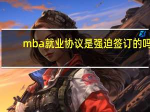 mba就业协议是强迫签订的吗