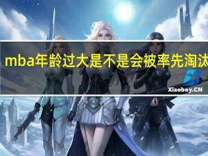 mba年龄过大是不是会被率先淘汰出局