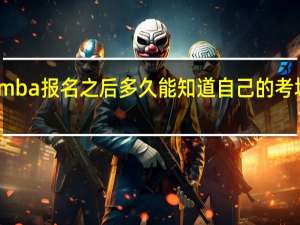 mba报名之后多久能知道自己的考场信息