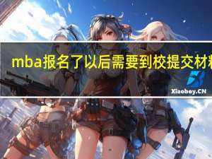 mba报名了以后需要到校提交材料吗