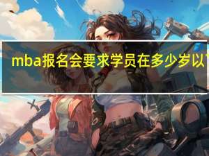 mba报名会要求学员在多少岁以下吗