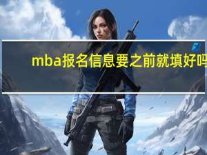 mba报名信息要之前就填好吗