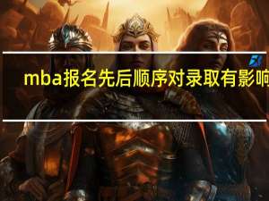 mba报名先后顺序对录取有影响吗