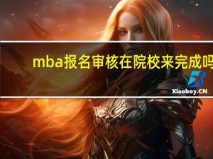 mba报名审核在院校来完成吗