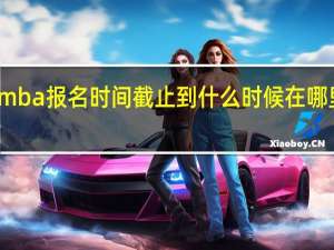 mba报名时间截止到什么时候在哪里报名