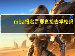 mba报名是要直接去学校吗