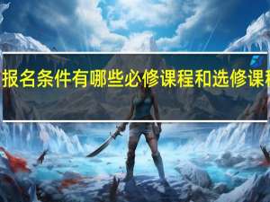 mba报名条件有哪些必修课程和选修课程都有什么