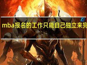 mba报名的工作只能自己独立来完成吗