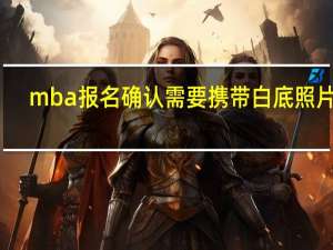 mba报名确认需要携带白底照片吗