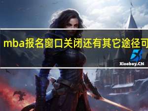 mba报名窗口关闭还有其它途径可用吗