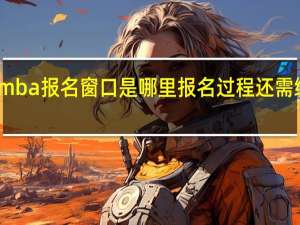 mba报名窗口是哪里报名过程还需缴费吗