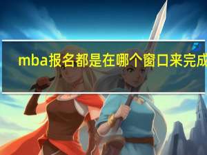 mba报名都是在哪个窗口来完成的