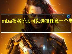 mba报名阶段可以选择任意一个学校吗