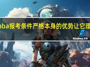 mba报考条件严格本身的优势让它理直气壮