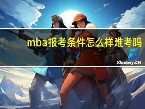 mba報(bào)考條件怎么樣難考嗎