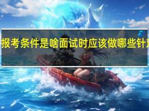 mba报考条件是啥面试时应该做哪些针对性的准备