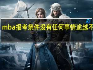 mba报考条件没有任何事情逾越不过去