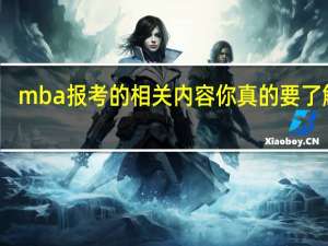 mba报考的相关内容你真的要了解了